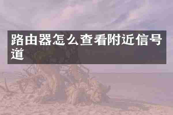 路由器怎么查看附近信号道