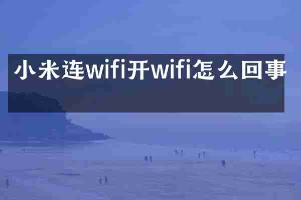 小米连wifi开wifi怎么回事啊