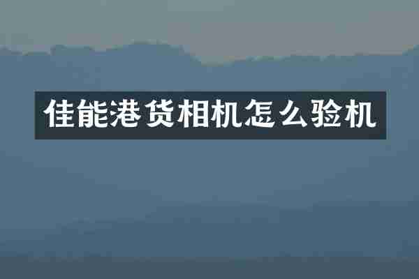 佳能港货相机怎么验机