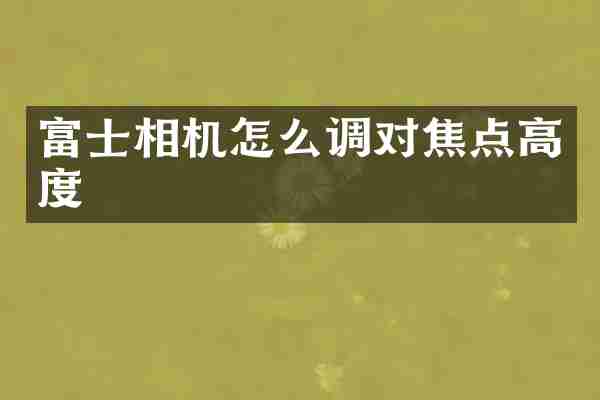 富士相机怎么调对焦点高度