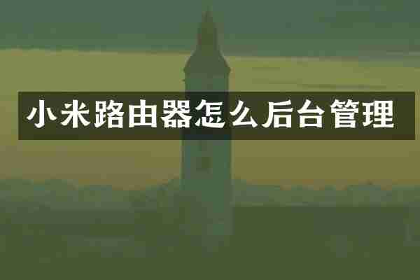 小米路由器怎么后台管理