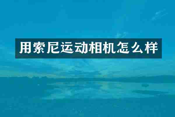 用索尼运动相机怎么样