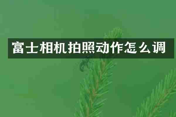 富士相机拍照动作怎么调