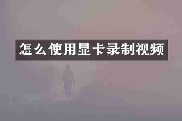 怎么使用显卡录制视频