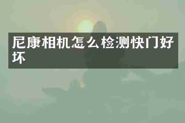 尼康相机怎么检测快门好坏