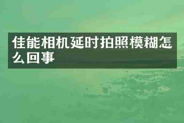 佳能相机延时拍照模糊怎么回事