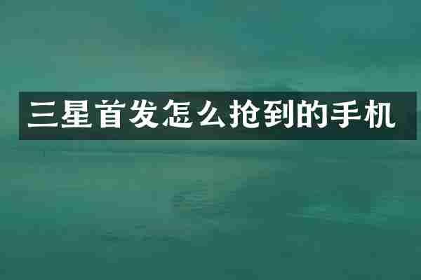 三星首发怎么抢到的手机