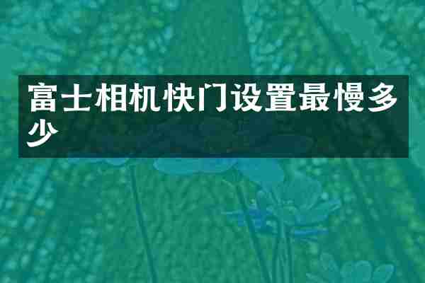 富士相机快门设置最慢多少