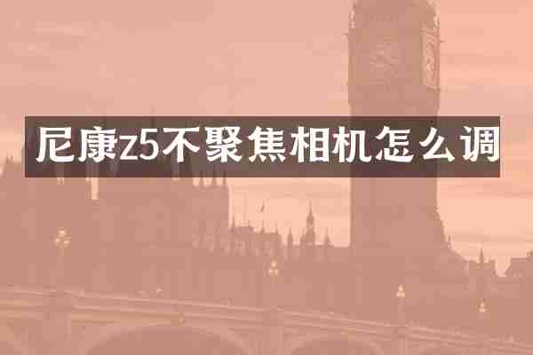 尼康z5不聚焦相机怎么调