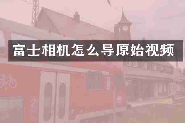 富士相机怎么导原始视频