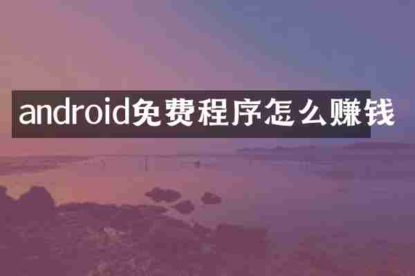 android免费程序怎么赚钱