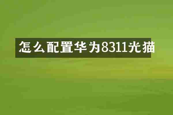 怎么配置华为8311光猫