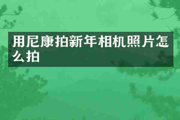用尼康拍新年相机照片怎么拍