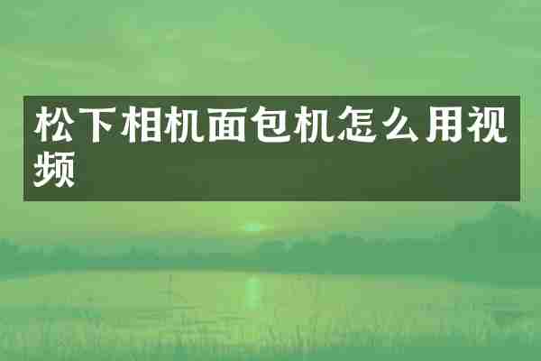 松下相机面包机怎么用视频