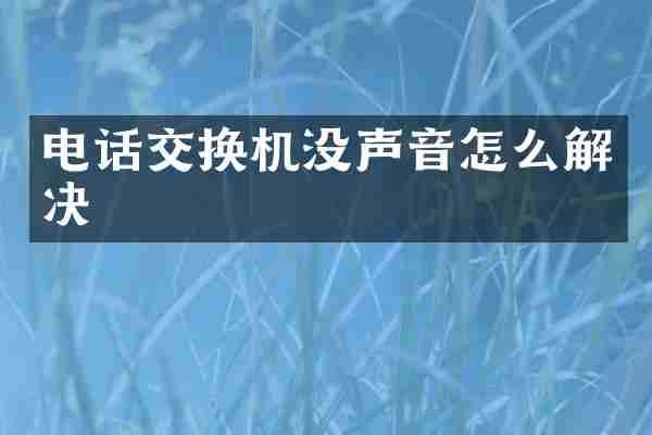 电话交换机没声音怎么解决