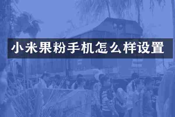 小米果粉手机怎么样设置