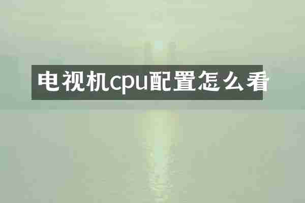 电视机cpu配置怎么看