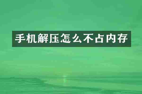 手机解压怎么不占内存