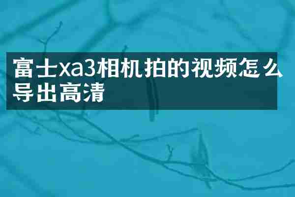富士xa3相机拍的视频怎么导出高清