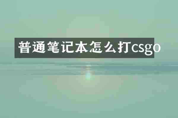 普通笔记本怎么打csgo
