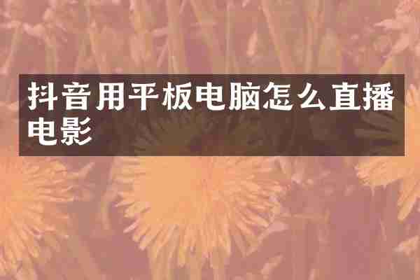 抖音用平板电脑怎么直播电影