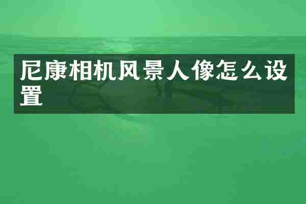 尼康相机风景人像怎么设置