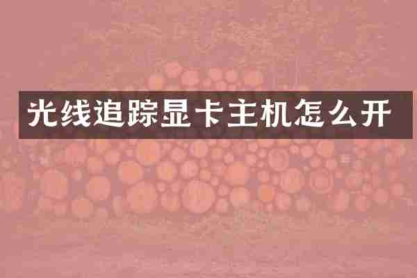 光线追踪显卡主机怎么开