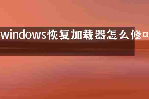 windows恢复加载器怎么修复