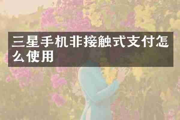三星手机非接触式支付怎么使用
