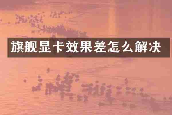 旗舰显卡效果差怎么解决