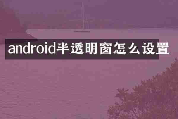 android半透明窗怎么设置