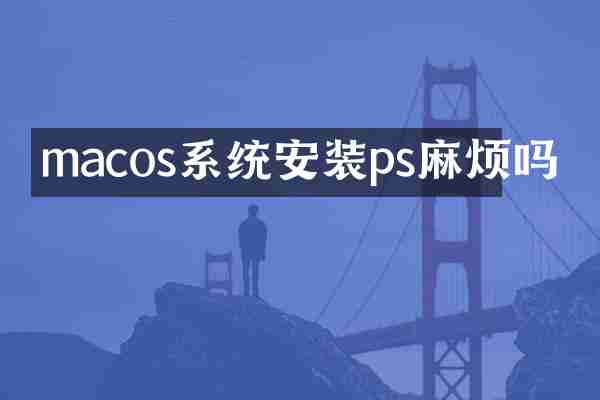 macos系统安装ps麻烦吗