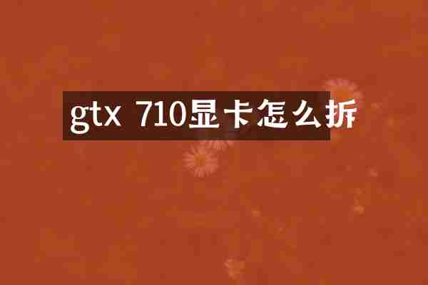 gtx 710显卡怎么拆