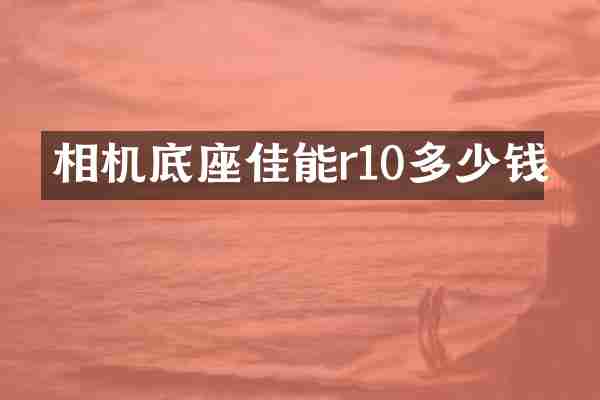 相机底座佳能r10多少钱