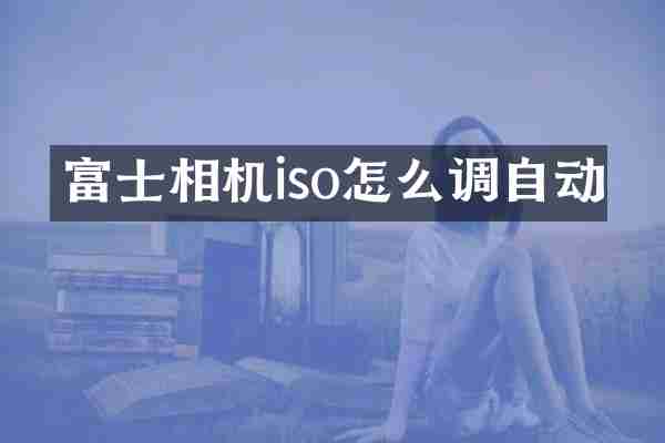 富士相机iso怎么调自动