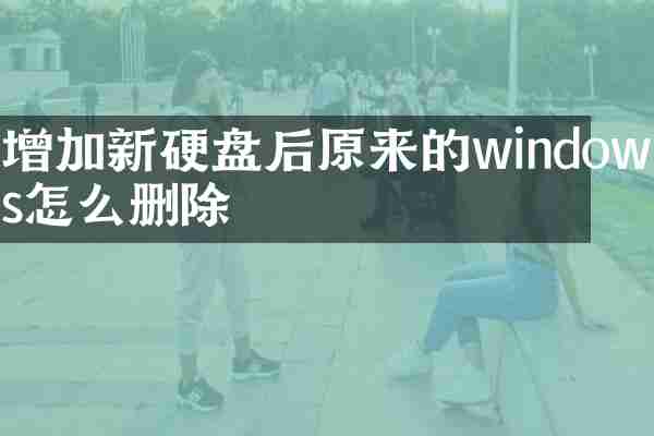 增加新硬盘后原来的windows怎么删除
