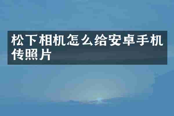 松下相机怎么给安卓手机传照片