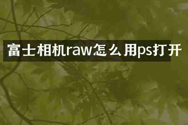 富士相机raw怎么用ps打开