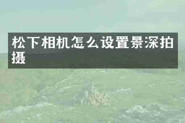 松下相机怎么设置景深拍摄