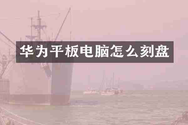 华为平板电脑怎么刻盘