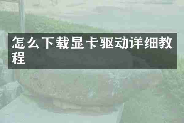 怎么下载显卡驱动详细教程