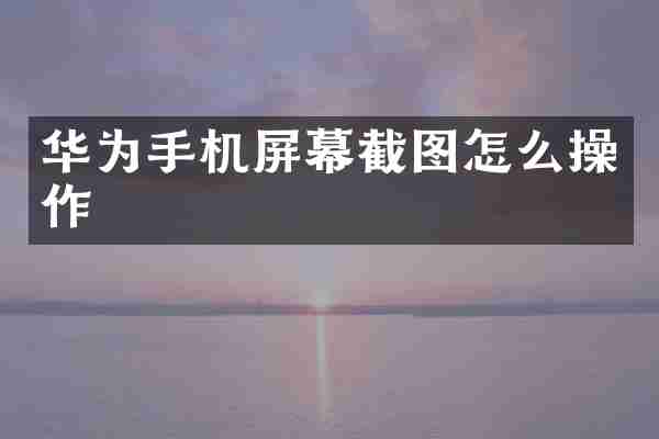 华为手机屏幕截图怎么操作