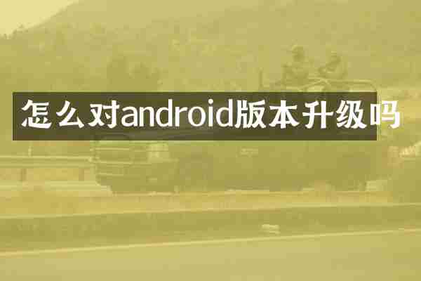 怎么对android版本升级吗