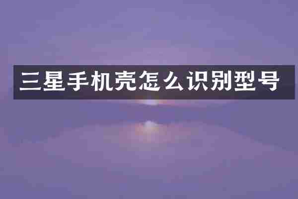 三星手机壳怎么识别型号