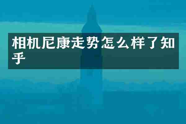 相机尼康走势怎么样了知乎