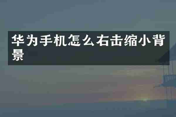 华为手机怎么右击缩小背景