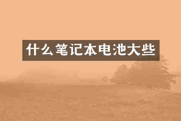 什么笔记本电池大些
