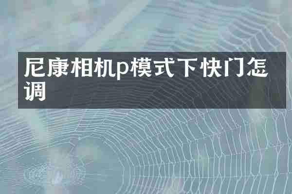 尼康相机p模式下快门怎么调