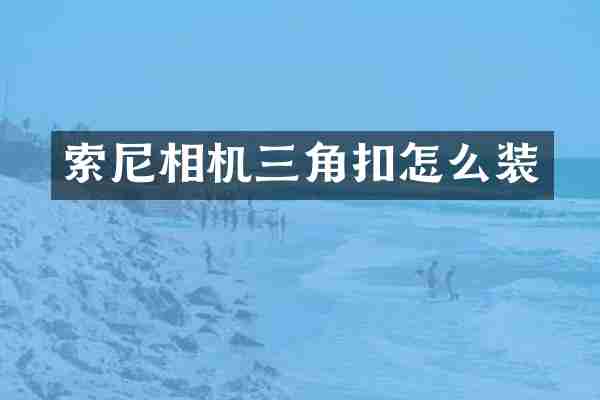索尼相机三角扣怎么装