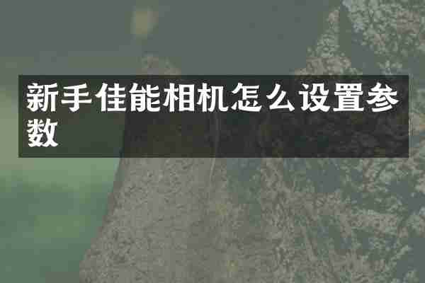 新手佳能相机怎么设置参数